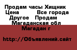 Продам часы Хищник › Цена ­ 350 - Все города Другое » Продам   . Магаданская обл.,Магадан г.